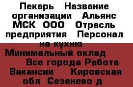 Пекарь › Название организации ­ Альянс-МСК, ООО › Отрасль предприятия ­ Персонал на кухню › Минимальный оклад ­ 28 500 - Все города Работа » Вакансии   . Кировская обл.,Сезенево д.